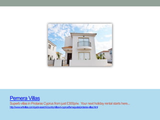 Pernera Villas
Superb villas in Protaras Cyprus from just £300p/w. Your next holiday rental starts here...
http://www.whlvillas.com/quick-search/country/villas-in-cyprus/famagusta/protaras-villas.html
 