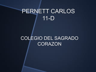 PERNETT CARLOS
11-D
COLEGIO DEL SAGRADO
CORAZON
 