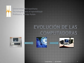 Universidad Metropolitana
Tecnologías para el Aprendizaje
Profesora: Inirida Pulido




                                  Carlos Pernia   15/10/2010   1
 