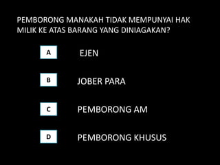 PEMBORONG MANAKAH TIDAK MEMPUNYAI HAK
MILIK KE ATAS BARANG YANG DINIAGAKAN?

      A      EJEN

      B     JOBER PARA

      C     PEMBORONG AM

      D     PEMBORONG KHUSUS
 