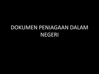 DOKUMEN PENIAGAAN DALAM
        NEGERI
 