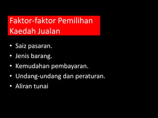 Faktor-faktor Pemilihan
Kaedah Jualan
•   Saiz pasaran.
•   Jenis barang.
•   Kemudahan pembayaran.
•   Undang-undang dan peraturan.
•   Aliran tunai
 
