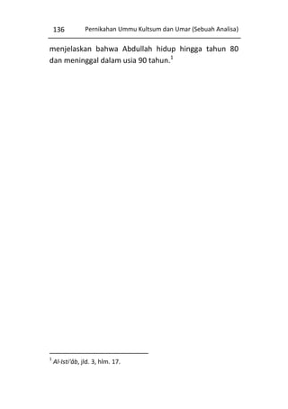 136

Pernikahan Ummu Kultsum dan Umar (Sebuah Analisa)

menjelaskan bahwa Abdullah hidup hingga tahun 80
dan meninggal dalam usia 90 tahun.1

1

Al-Isti'âb, jld. 3, hlm. 17.

 