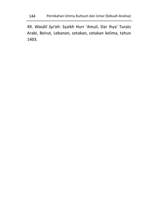 144

Pernikahan Ummu Kultsum dan Umar (Sebuah Analisa)

49. Wasâil Syi'ah: Syaikh Hurr 'Amuli, Dar Ihya' Turats
Arabi, Beirut, Lebanon, cetakan, cetakan kelima, tahun
1403.

 