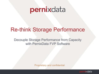 Re-think Storage Performance
Decouple Storage Performance from Capacity
with PernixData FVP Software
Proprietary and confidential
 