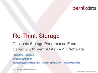 © PernixData. All rights reserved.
Frank Brix Pedersen
Systems Engineer
frankbrix@pernixdata.com - Twitter: @frankbrix – www.vfrank.org
Proprietary and confidential
Re-Think Storage
Decouple Storage Performance From
Capacity with PernixData FVP™ Software
 