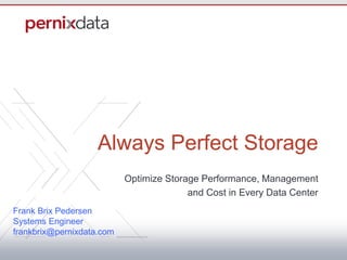 Always Perfect Storage
Optimize Storage Performance, Management
and Cost in Every Data Center
Frank Brix Pedersen
Systems Engineer
frankbrix@pernixdata.com
 