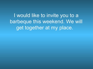 I would like to invite you to a barbeque this weekend. We will get together at my place.  