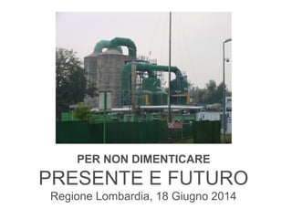 PER NON DIMENTICARE
PRESENTE E FUTURO
Regione Lombardia, 18 Giugno 2014
 