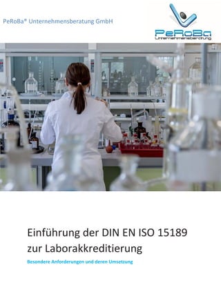 PeRoBa® Unternehmensberatung GmbH
Einführung der DIN EN ISO 15189
zur Laborakkreditierung
Besondere Anforderungen und deren Umsetzung
 