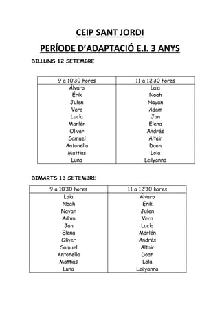 CEIP SANT JORDI
PERÍODE D’ADAPTACIÓ E.I. 3 ANYS
DILLUNS 12 SETEMBRE
DIMARTS 13 SETEMBRE
9 a 10’30 hores 11 a 12’30 hores
L...