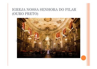 IGREJA NOSSA SENHORA DO PILAR
(OURO PRETO)
 