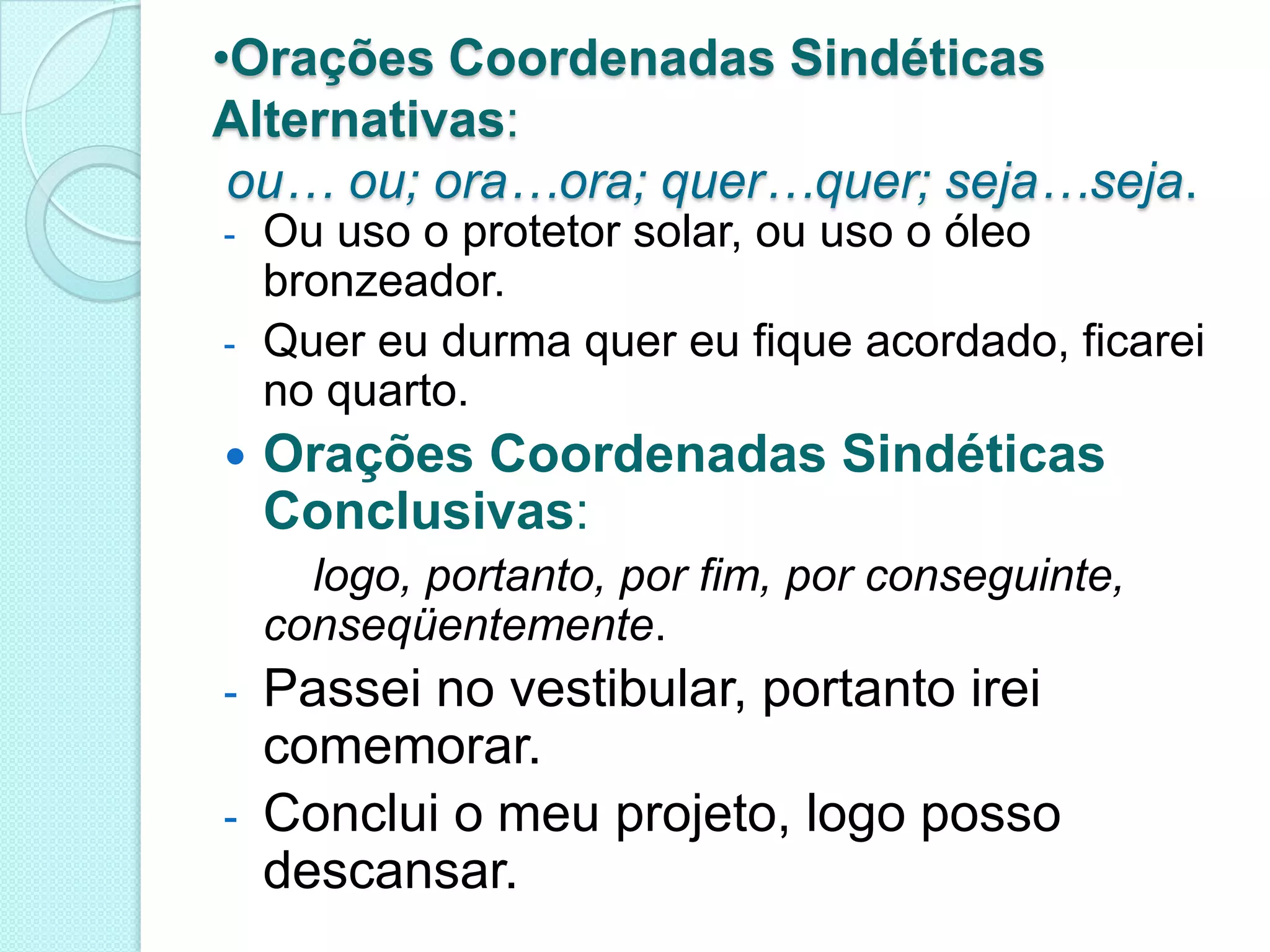 Ainda que a noite acabasse, nós continuaríamos dançando.Orações Coordenadas Sindéticas Alternativas: ou… ou; ora…ora; quer…quer; seja…seja.
