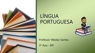 LÍNGUA
PORTUGUESA
Professor Wesley Santos
3º Ano - EM
 