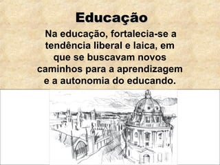 EducaçãoEducação
Na educação, fortalecia-se a
tendência liberal e laica, em
que se buscavam novos
caminhos para a aprendizagem
e a autonomia do educando.
 