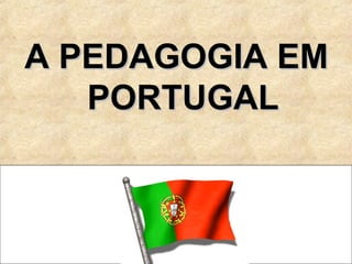 A PEDAGOGIA EMA PEDAGOGIA EM
PORTUGALPORTUGAL
 