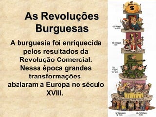 As RevoluçõesAs Revoluções
BurguesasBurguesas
A burguesia foi enriquecida
pelos resultados da
Revolução Comercial.
Nessa época grandes
transformações
abalaram a Europa no século
XVIII.
 