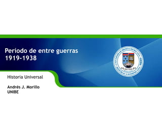 Período de entre guerras 1919-1938 Historia Universal Andrés J. Morillo UNIBE 