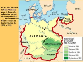 En su idea de crear
la Gran Alemania
para el desarrollo
del pueblo germánico (espacio vital
para la raza aria),
Hitler ocupará estos territorios de
1936 a 1939:

 