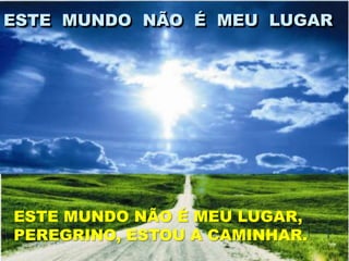 ESTE MUNDO NÃO É MEU LUGAR




ESTE MUNDO NÃO É MEU LUGAR,
PEREGRINO, ESTOU A CAMINHAR.
 