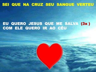SEI QUE NA CRUZ SEU SANGUE VERTEU




EU QUERO JESUS QUE ME SALVA (3x )
COM ELE QUERO IR AO CÉU
 