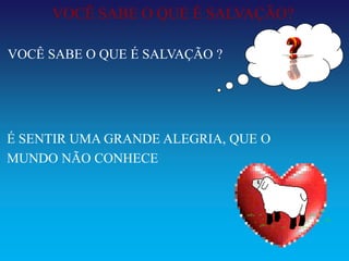 VOCÊ SABE O QUE É SALVAÇÃO?

VOCÊ SABE O QUE É SALVAÇÃO ?




É SENTIR UMA GRANDE ALEGRIA, QUE O
MUNDO NÃO CONHECE
 