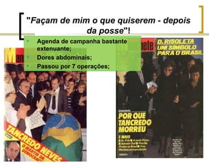 "Façam de mim o que quiserem - depois
da posse"!





Agenda de campanha bastante
extenuante;
Dores abdominais;
Passou por 7 operações;

 