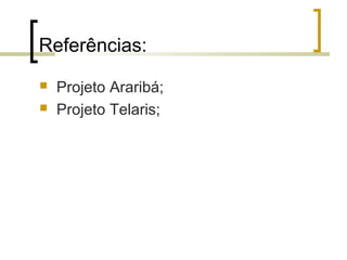 Referências:



Projeto Araribá;
Projeto Telaris;

 
