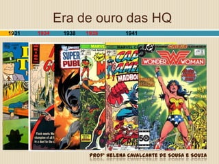 Era de ouro das HQ
1931 1934 1938 1939 1941
Profª Helena Cavalcante de Sousa e Souza
 