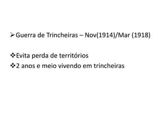 Guerra de Trincheiras – Nov(1914)/Mar (1918)
Evita perda de territórios
2 anos e meio vivendo em trincheiras
 