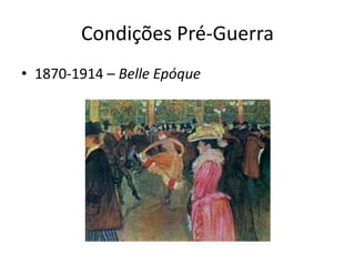 Condições Pré-Guerra
• 1870-1914 – Belle Epóque
 