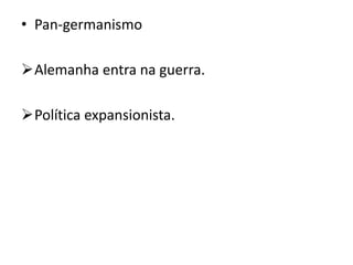 • Pan-germanismo
Alemanha entra na guerra.
Política expansionista.
 