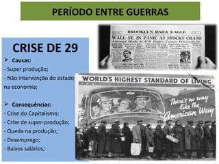CRISE DE 29
 Causas:
- Super produção;
- Não intervenção do estado
na economia;
 Consequências:
- Crise do Capitalismo;
- Crise de super-produção;
- Queda na produção;
- Desemprego;
- Baixos salários;
PERÍODO ENTRE GUERRAS
Prof. Douglas Barraqui
www.dougnahistoria.blogspot.com.br
 