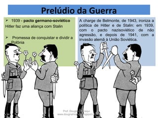 Causas da Guerra
 Surgimento dos regimes totalitários;
 Crise econômica de 1929;
 Imposições do Tratado de Versalhes;
Prof. Douglas Barraqui
www.dougnahistoria.blogspot.com.br
 