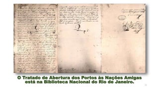 11
O Tratado de Abertura dos Portos às Nações Amigas
está na Biblioteca Nacional do Rio de Janeiro.
 