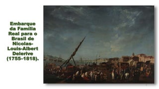 Embarque
da Família
Real para o
Brasil de
Nicolas-
Louis-Albert
Delerive
(1755–1818).
5
 