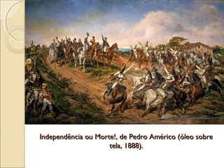 Independência ou Morte!, de Pedro Américo (óleo sobreIndependência ou Morte!, de Pedro Américo (óleo sobre
tela, 1888).tela, 1888).
 