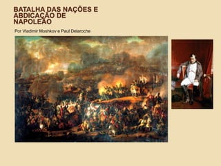 Batalha das Nações e abdicação de NapoleãoPor Vladimir Moshkov e Paul Delaroche