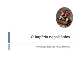 O império napoleônico

  Professor Rodolfo Alves Pereira
 