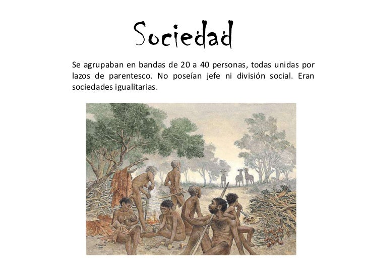 Sociedad<br /> Se agrupaban en bandas de 20 a 40 personas, todas unidas por lazos de parentesco. No poseían jefe ni divisi...