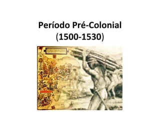 Período Pré-Colonial
(1500-1530)
 