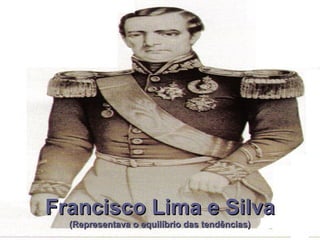 Francisco Lima e SilvaFrancisco Lima e Silva
(Representava o equilíbrio das tendências)(Representava o equilíbrio das tendências)
 