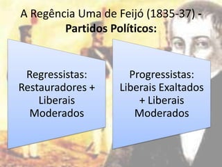 A Regência Uma de Feijó (1835-37) -
        Partidos Políticos:


 Regressistas:       Progressistas:
Restauradores +    Liberais Exaltados
    Liberais           + Liberais
  Moderados           Moderados
 