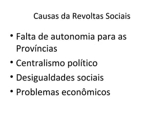 Causas da Revoltas Sociais

• Falta de autonomia para as
  Províncias
• Centralismo político
• Desigualdades sociais
• Problemas econômicos
 
