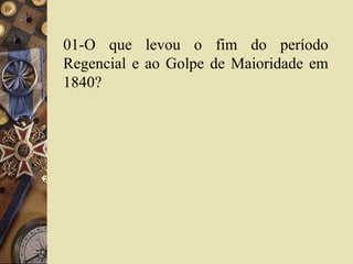 01-O que levou o fim do período 
Regencial e ao Golpe de Maioridade em 
1840? 
 