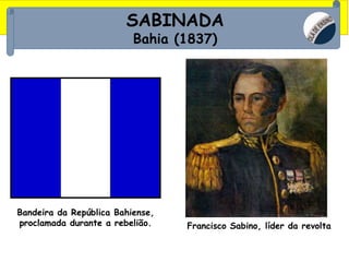 SABINADA
Bahia (1837)
Bandeira da República Bahiense,
proclamada durante a rebelião. Francisco Sabino, líder da revolta
 