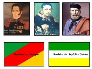 Garibaldi
Bandeira dos farrapos Bandeira da República Juliana
 