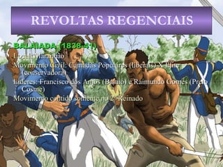 BALAIADA (1838-41) Local:  Maranhão Movimento Civil : Camadas Populares (liberais) X Elite (conservadora) Líderes : Francisco dos Anjos (Balaio) e Raimundo Gomes (Preto Cosme) Movimento contido somente no   2º Reinado REVOLTAS REGENCIAIS 