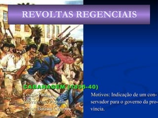 CABANAGEM (1835-40) Local : Pará  Motivos:  Indicação de um con- Movimento Popular   servador para o governo da pro- Líder : Batista Campos  víncia. REVOLTAS REGENCIAIS 