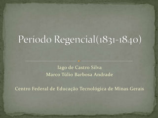 Iago de Castro Silva Marco Túlio Barbosa Andrade Centro Federal de Educação Tecnológica de Minas Gerais Período Regencial(1831-1840)  